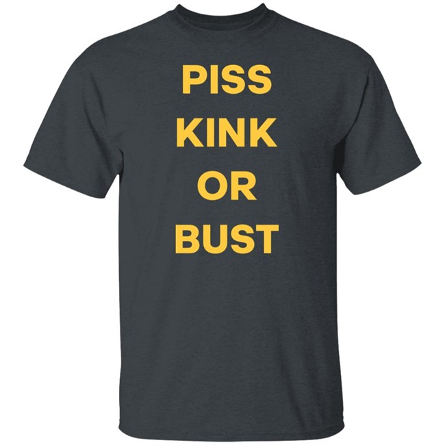 Piss Kink Or Bust Shirt Piss Kink Or Bust Shirt