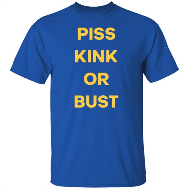 Piss Kink Or Bust Shirt Piss Kink Or Bust Shirt