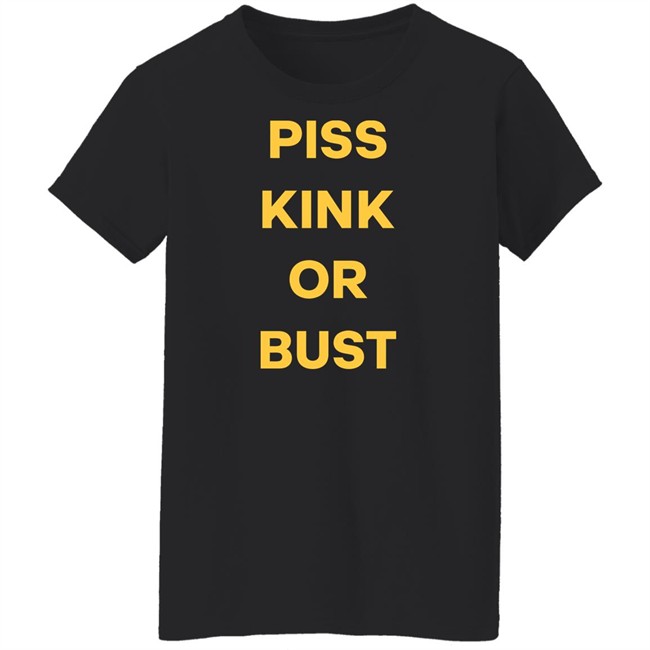 Piss Kink Or Bust Shirt Piss Kink Or Bust Shirt