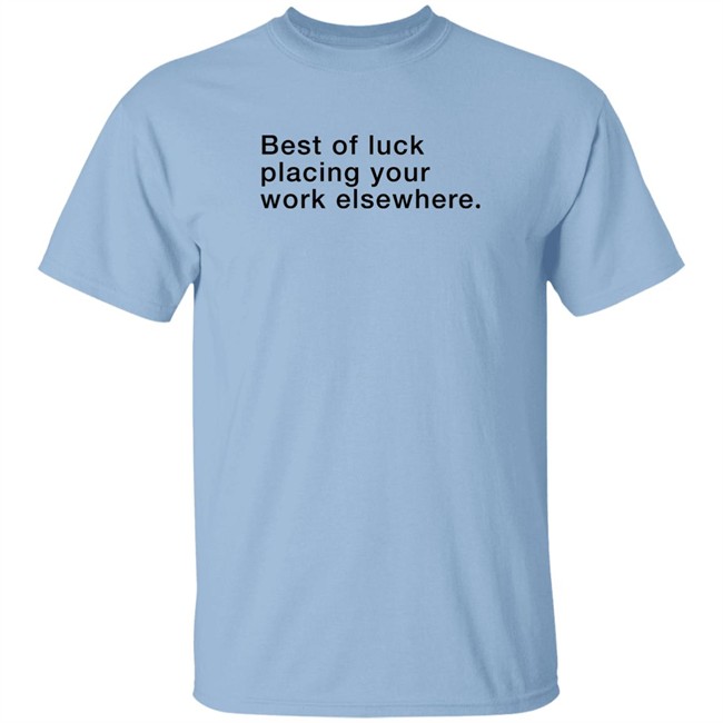 Best Of Luck Placing Your Work Elsewhere Shirt Best Of Luck Placing Your Work Elsewhere Shirt