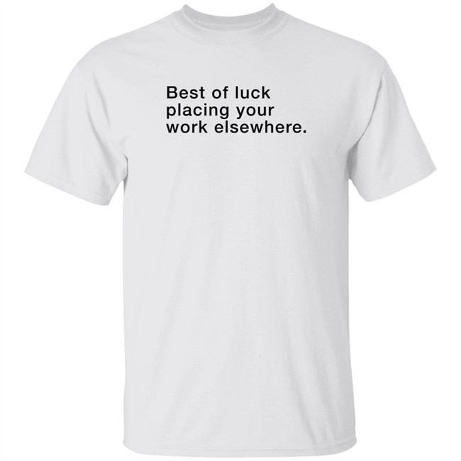 Best Of Luck Placing Your Work Elsewhere Shirt Best Of Luck Placing Your Work Elsewhere Shirt