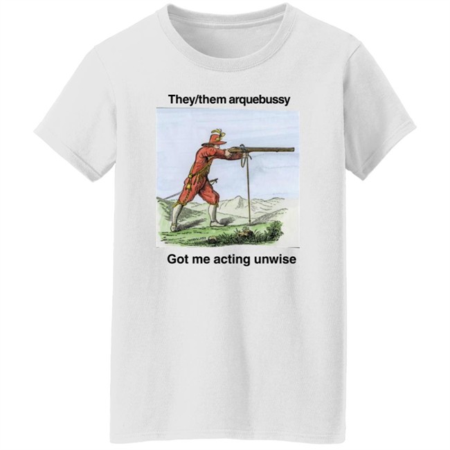 They Them Arquebussy Got Me Acting Unwise Shirt Lions Led By Donkeys Podcast They Them Arquebussy Got Me Acting Unwise Shirt Lions Led By Donkeys Podcast