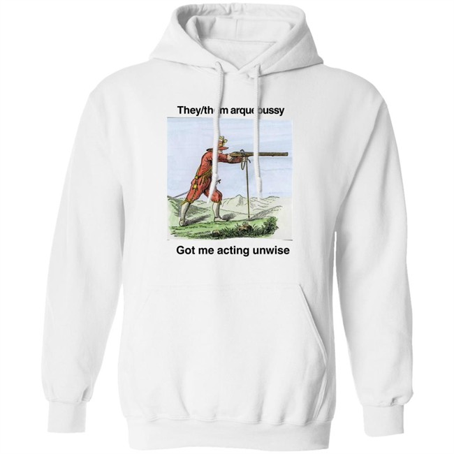 They Them Arquebussy Got Me Acting Unwise Shirt Lions Led By Donkeys Podcast They Them Arquebussy Got Me Acting Unwise Shirt Lions Led By Donkeys Podcast
