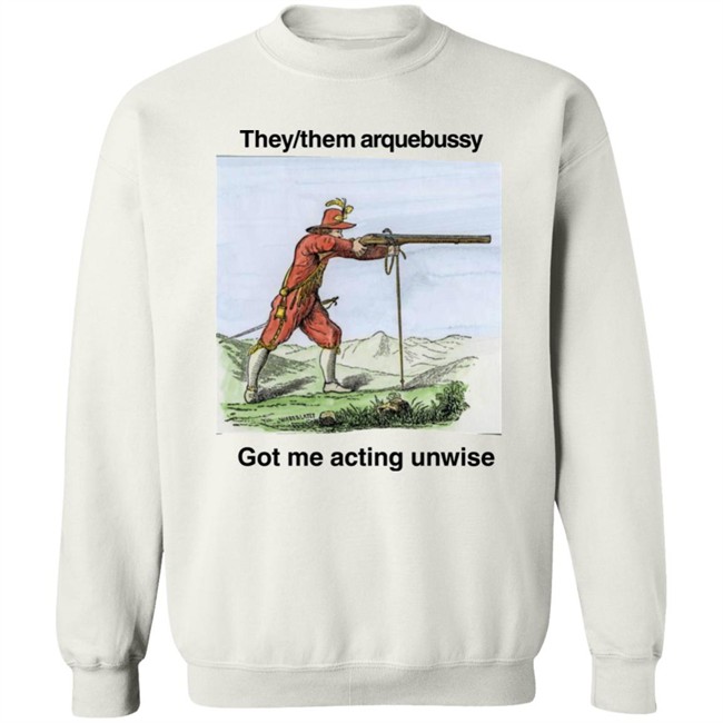 They Them Arquebussy Got Me Acting Unwise Shirt Lions Led By Donkeys Podcast They Them Arquebussy Got Me Acting Unwise Shirt Lions Led By Donkeys Podcast