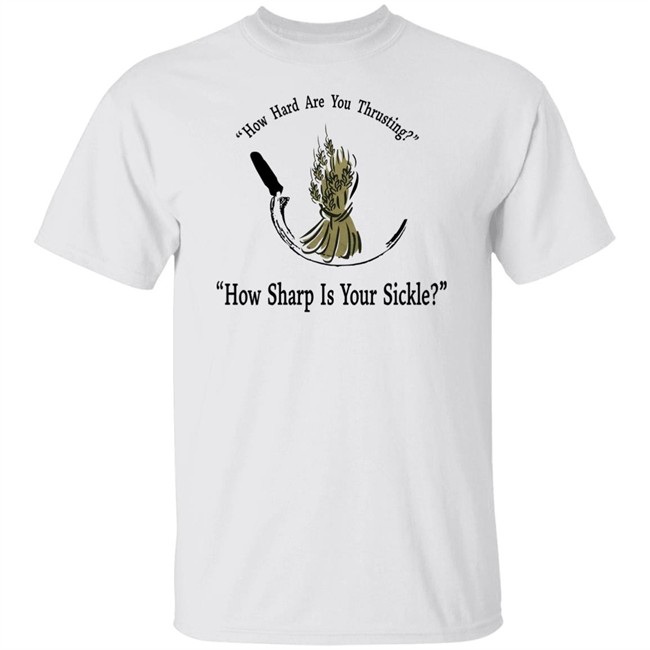 How Hard Are You Thrusting How Sharp Is Your Sickle Shirt