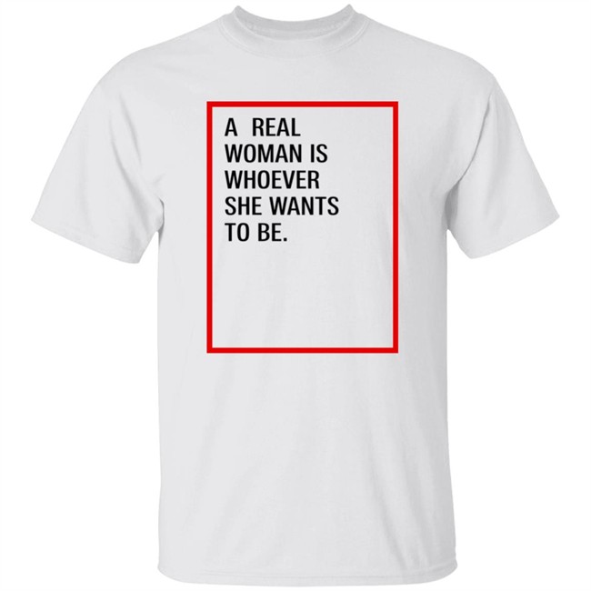 A Real Woman Is Whoever She Wants To Be Shirt Skynnabis