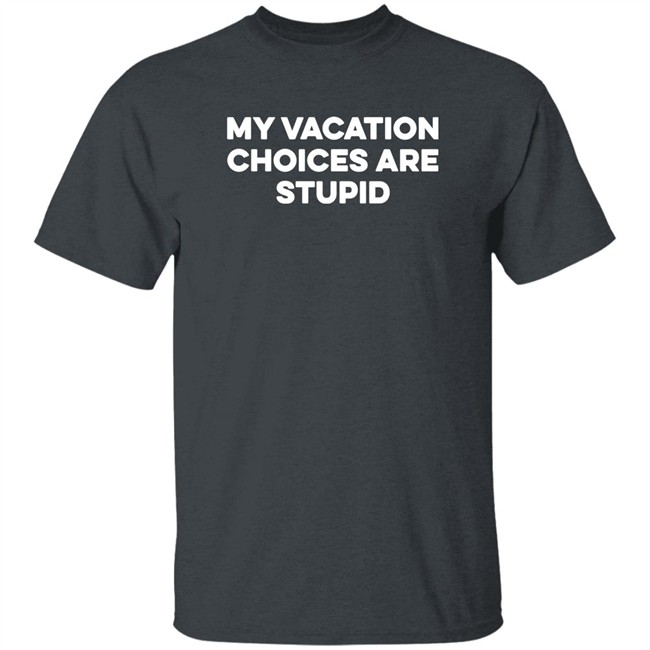 My Vacation Choices Are Stupid Shirt Chris Lavoie My Vacation Choices Are Stupid Shirt Chris Lavoie