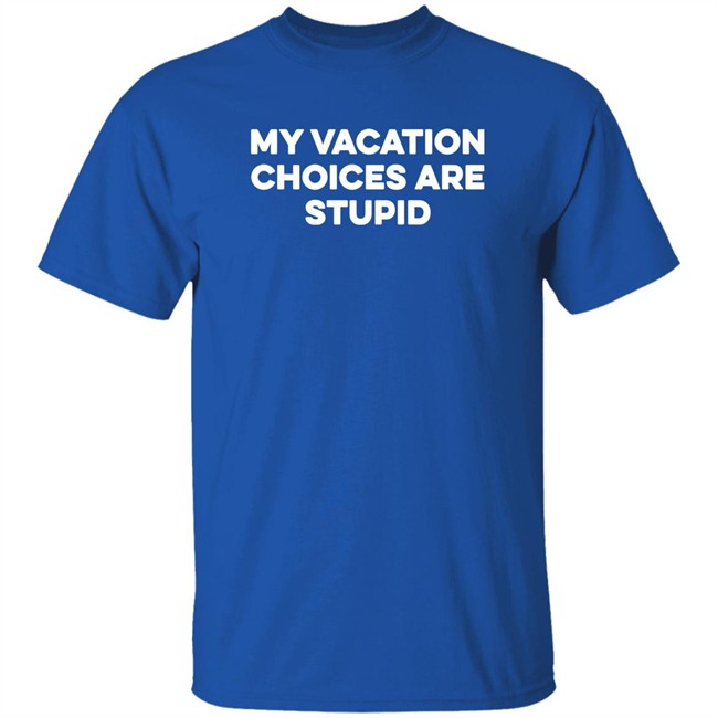 My Vacation Choices Are Stupid Shirt Chris Lavoie My Vacation Choices Are Stupid Shirt Chris Lavoie
