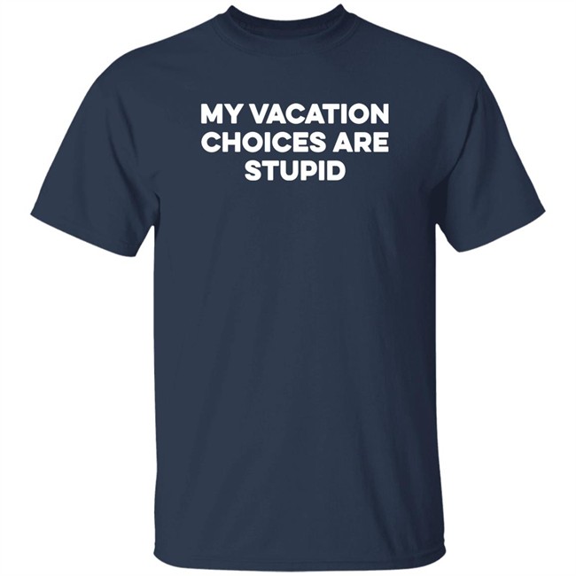 My Vacation Choices Are Stupid Shirt Chris Lavoie My Vacation Choices Are Stupid Shirt Chris Lavoie