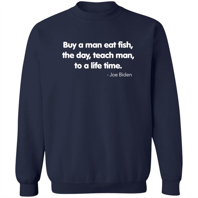 Buy A Man Eat Fish The Day Teach Man To A Life Time Joe Biden Shirt Buy A Man Eat Fish The Day Teach Man To A Life Time Joe Biden Shirt