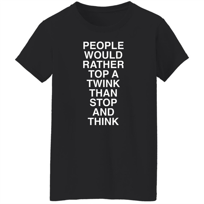 People Would Rather Top A Twink Than Stop And Think Shirt Senor Tren People Would Rather Top A Twink Than Stop And Think Shirt Senor Tren