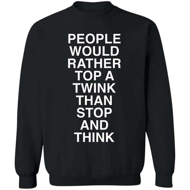 People Would Rather Top A Twink Than Stop And Think Shirt Senor Tren People Would Rather Top A Twink Than Stop And Think Shirt Senor Tren