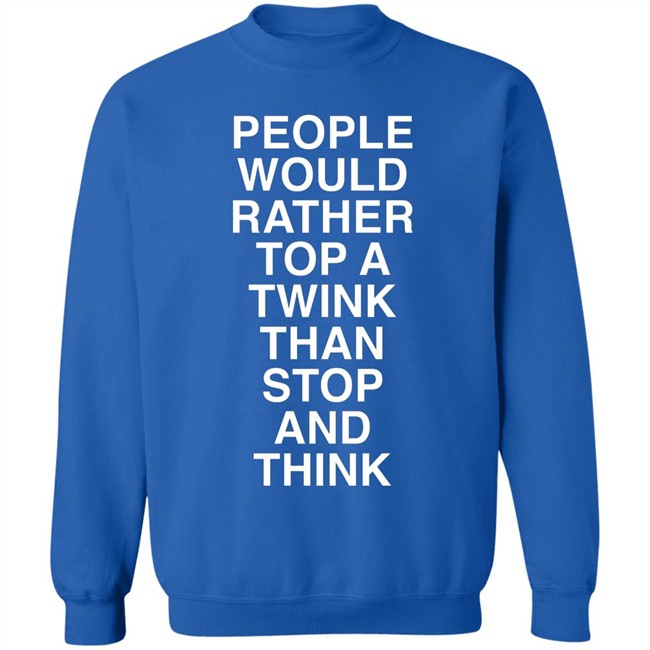 People Would Rather Top A Twink Than Stop And Think Shirt Senor Tren People Would Rather Top A Twink Than Stop And Think Shirt Senor Tren