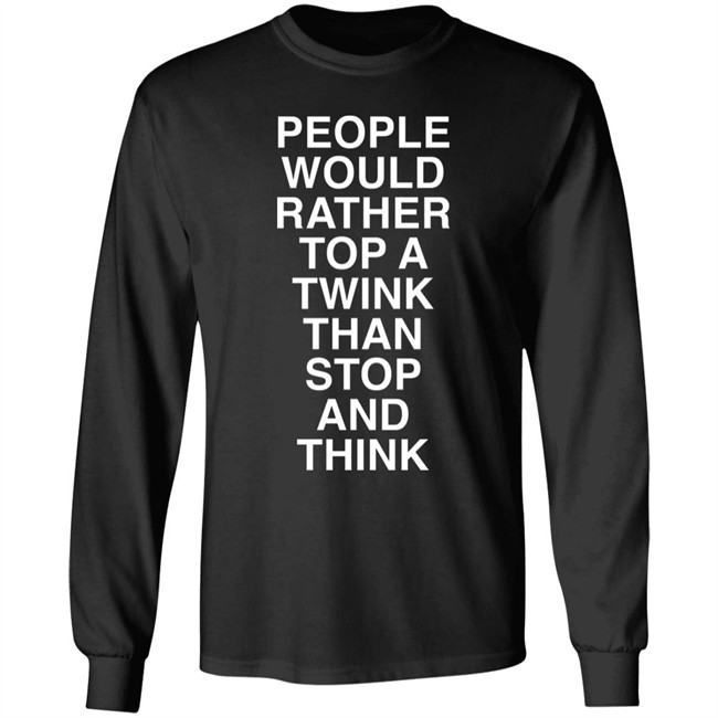 People Would Rather Top A Twink Than Stop And Think Shirt Senor Tren People Would Rather Top A Twink Than Stop And Think Shirt Senor Tren
