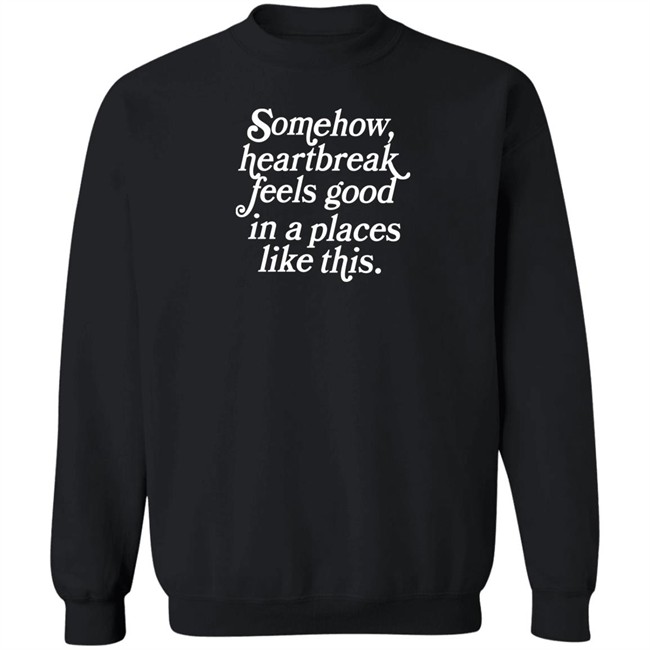 Somehow Heartbreak Feels Good In A Place Like This Shirt Allie Goertz Somehow Heartbreak Feels Good In A Place Like This Shirt Allie Goertz