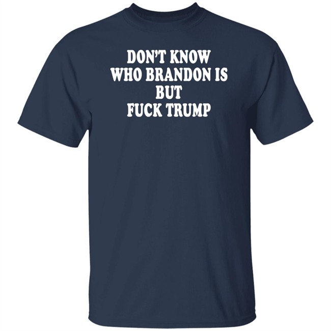 Don't Know Who Brandon Is But Fuck Trump Shirt Debbie Don't Know Who Brandon Is But Fuck Trump Shirt Debbie