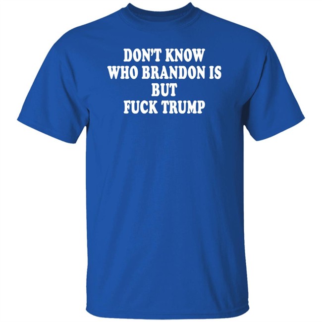 Don't Know Who Brandon Is But Fuck Trump Shirt Debbie Don't Know Who Brandon Is But Fuck Trump Shirt Debbie