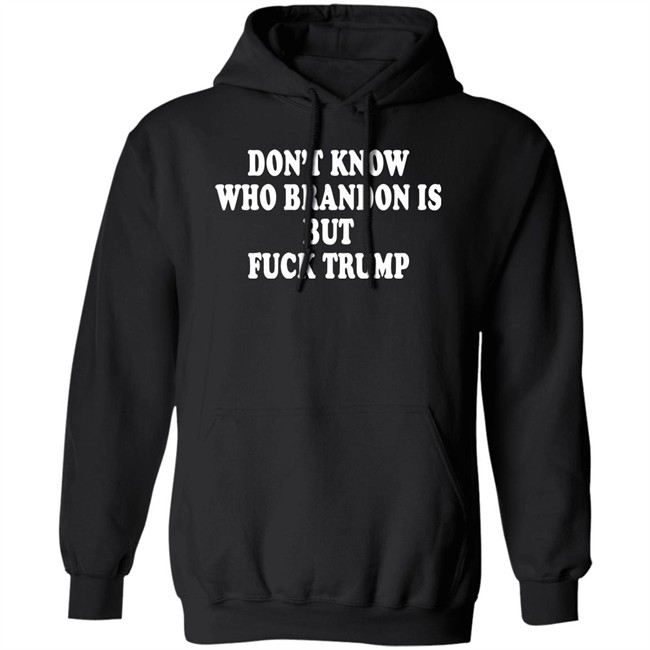 Don't Know Who Brandon Is But Fuck Trump Shirt Debbie Don't Know Who Brandon Is But Fuck Trump Shirt Debbie