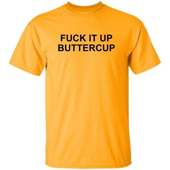 Fuck It Up Buttercup Shirt Bigbossboze