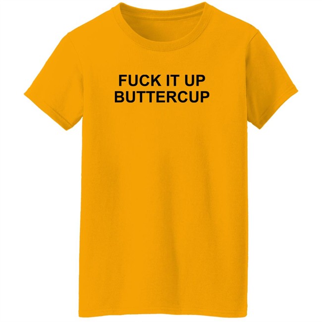Fuck It Up Buttercup Shirt Bigbossboze Fuck It Up Buttercup Shirt Bigbossboze