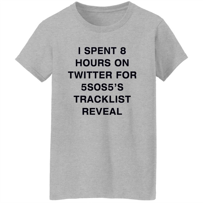 I Spent 8 Hours On Twitter For 5Sos5’S Tracklist Reveal Shirt I Spent 8 Hours On Twitter For 5Sos5’S Tracklist Reveal Shirt