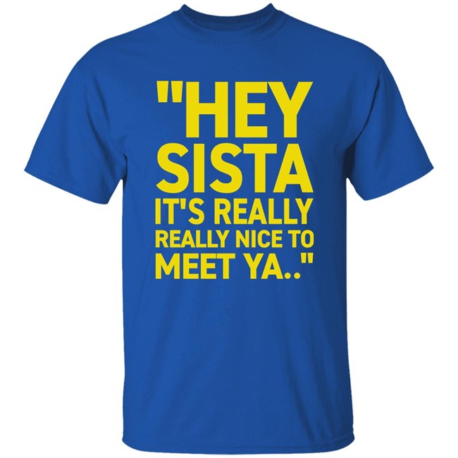 Hey Sista It's Really Really Nice To Meet Ya T Shirt Trash Fit Pics