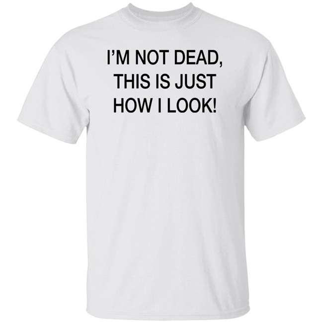 I'm Not Dead This Is Just How I Look Shirt DothTheDoth