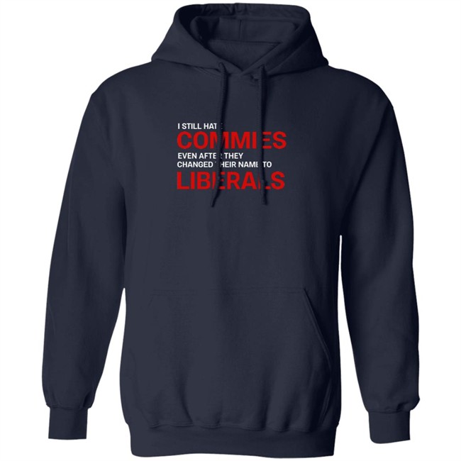 I Still Hate Commies Even After They Changed Their Name To Liberals T Shirt I Still Hate Commies Even After They Changed Their Name To Liberals T Shirt