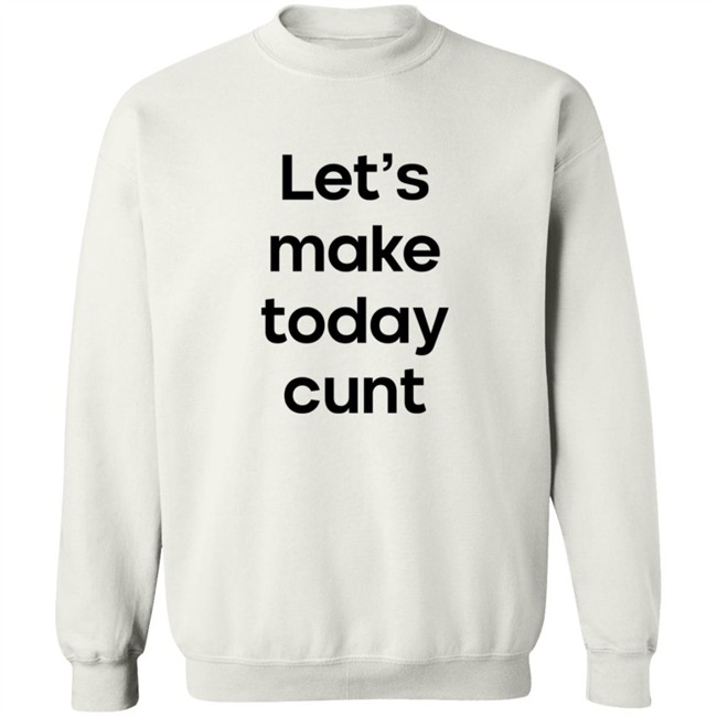 Lets Make Today Cunt T Shirt Lets Make Today Cunt T Shirt