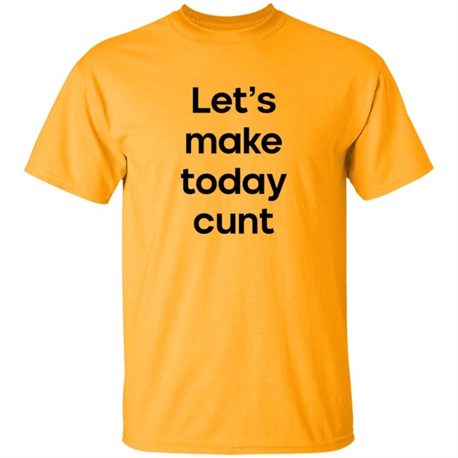 Lets Make Today Cunt T Shirt Lets Make Today Cunt T Shirt