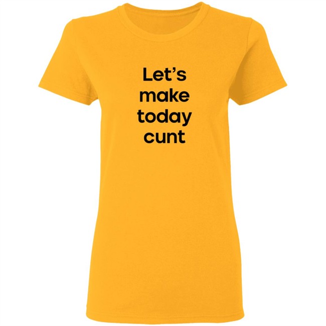 Lets Make Today Cunt T Shirt Lets Make Today Cunt T Shirt