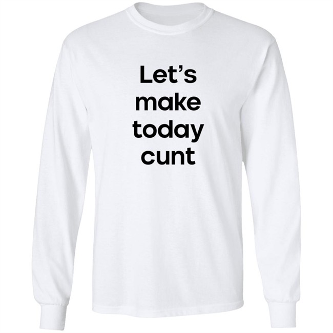 Lets Make Today Cunt T Shirt Lets Make Today Cunt T Shirt