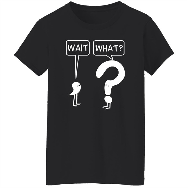 Wait What Shirt Dr. Katie Toppel Wait What Shirt Dr. Katie Toppel