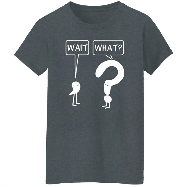 Wait What Shirt Dr. Katie Toppel Wait What Shirt Dr. Katie Toppel