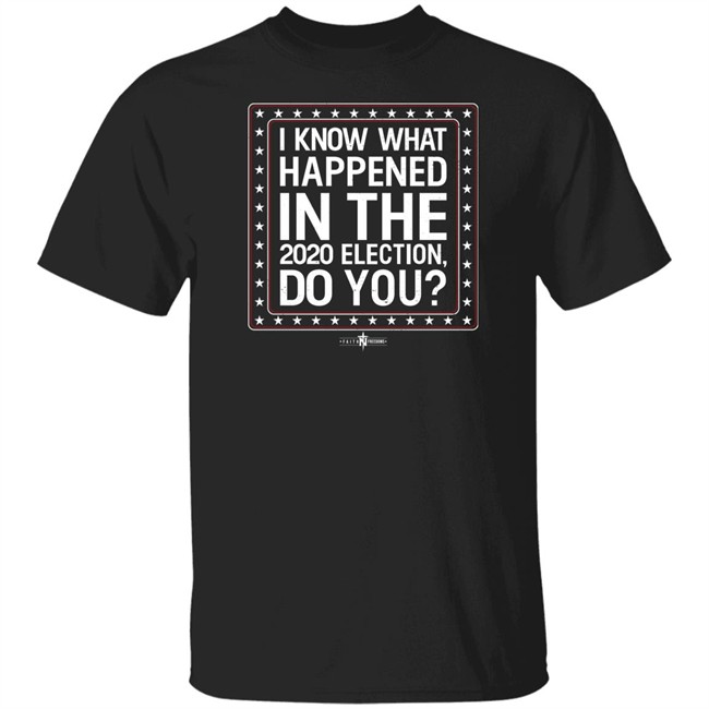 I Know What Happened In The 2020 Election Do You T Shirt Faith N Freedoms Merch