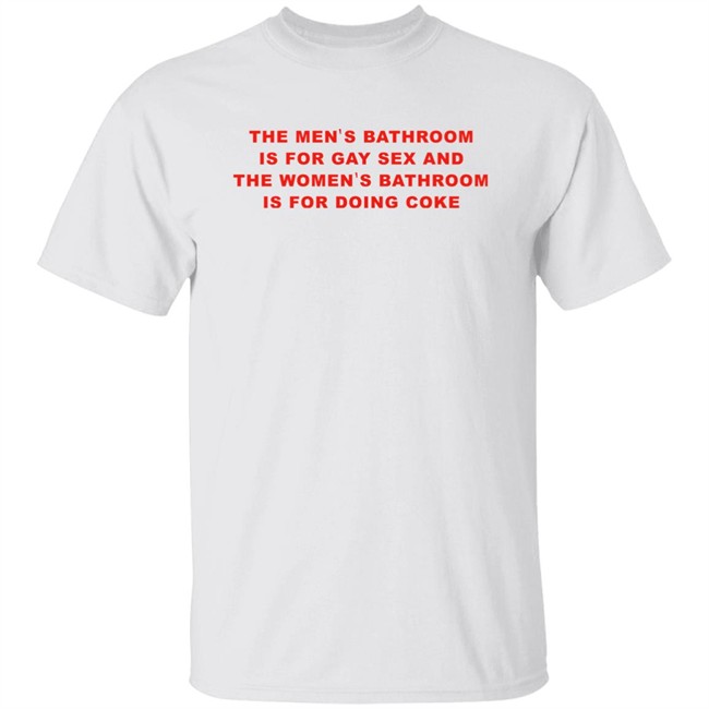 The Men's Bathroom Is For Gay Sex And The Women's Bathroom Is For Doing Coke Shirt Fake_Jaris