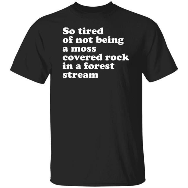 So Tired Of Not Being A Moss Covered Rock In A Forest Stream Shirt Fossilized Tree Resin Void Merch