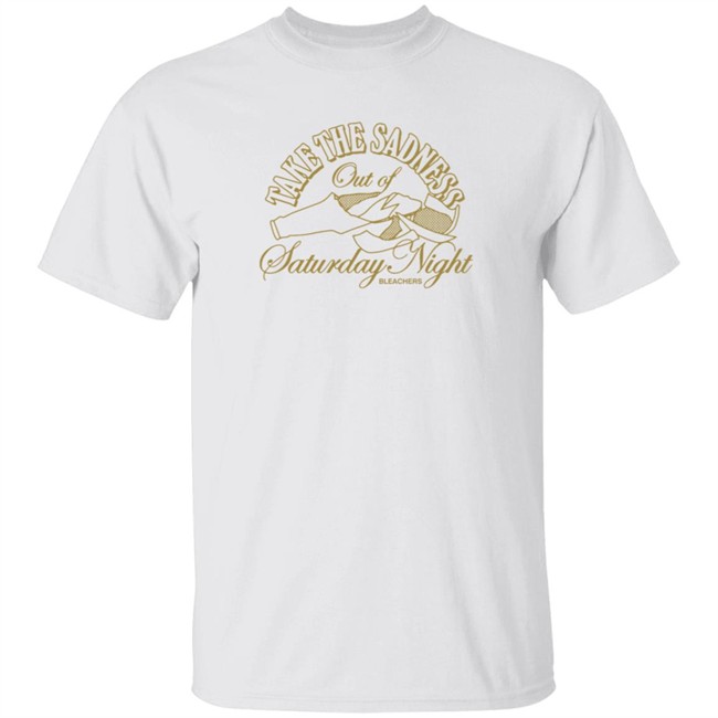 Bleachers Merch Take The Sadness Out Of Saturday Night White Shirt