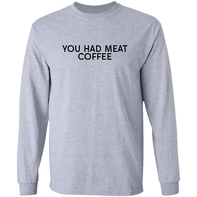 You Had Meat Coffee Shirt You Had Meat Coffee Shirt