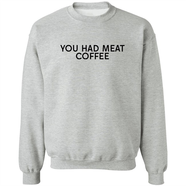 You Had Meat Coffee Shirt You Had Meat Coffee Shirt