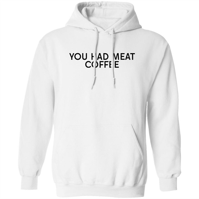 You Had Meat Coffee Shirt You Had Meat Coffee Shirt