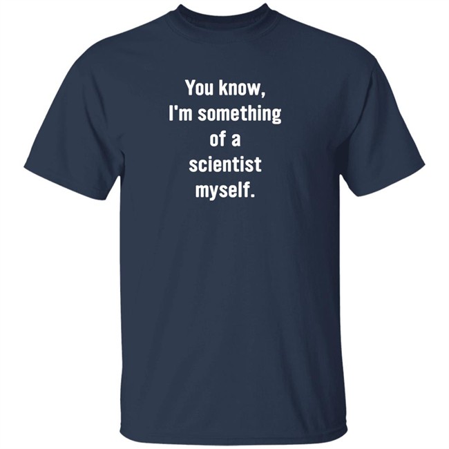 You Know I'm Something Of A Scientist Myself Shirt Rob Glover You Know I'm Something Of A Scientist Myself Shirt Rob Glover