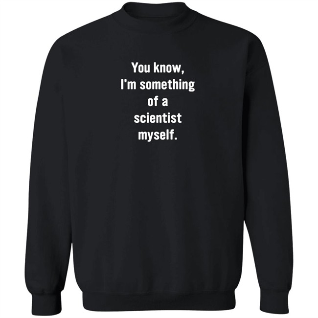 You Know I'm Something Of A Scientist Myself Shirt Rob Glover You Know I'm Something Of A Scientist Myself Shirt Rob Glover