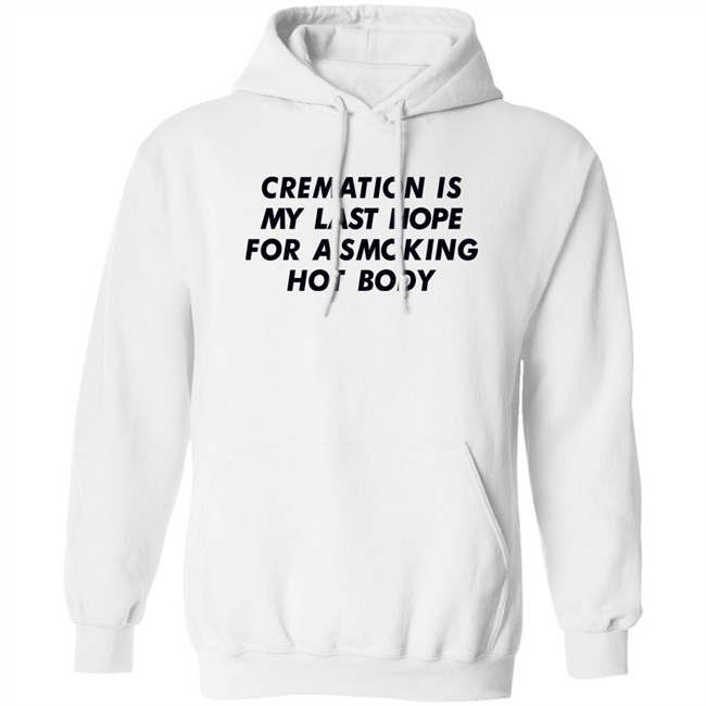 Shirts That Go Hard Cremation Is My Last Hope For A Smoking Hot Body Shirt Shirts That Go Hard Cremation Is My Last Hope For A Smoking Hot Body Shirt
