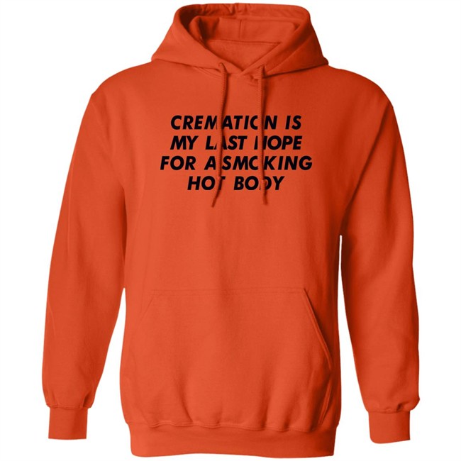 Shirts That Go Hard Cremation Is My Last Hope For A Smoking Hot Body Shirt Shirts That Go Hard Cremation Is My Last Hope For A Smoking Hot Body Shirt