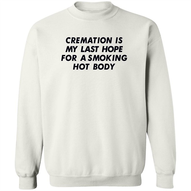 Shirts That Go Hard Cremation Is My Last Hope For A Smoking Hot Body Shirt Shirts That Go Hard Cremation Is My Last Hope For A Smoking Hot Body Shirt