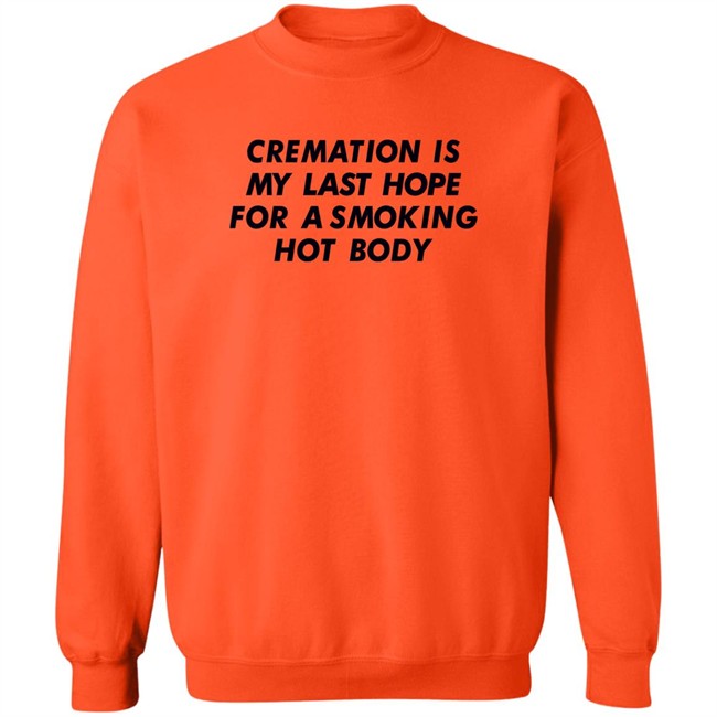 Shirts That Go Hard Cremation Is My Last Hope For A Smoking Hot Body Shirt Shirts That Go Hard Cremation Is My Last Hope For A Smoking Hot Body Shirt