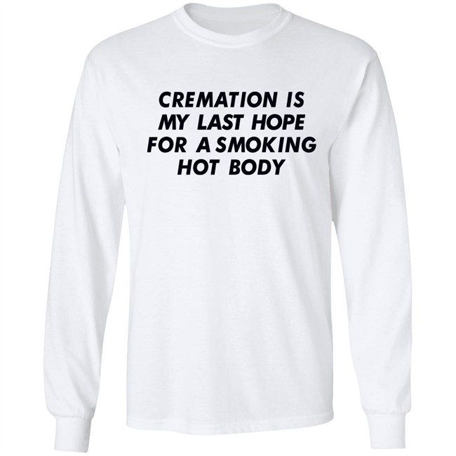 Shirts That Go Hard Cremation Is My Last Hope For A Smoking Hot Body Shirt Shirts That Go Hard Cremation Is My Last Hope For A Smoking Hot Body Shirt