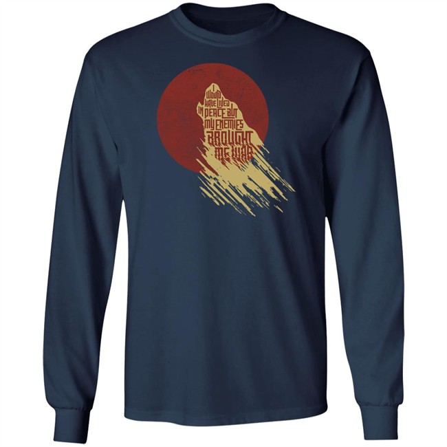 I Would Have Lived In Peace But My Enemies Brought Me War Shirt Travis Nerdy Tees I Would Have Lived In Peace But My Enemies Brought Me War Shirt Travis Nerdy Tees