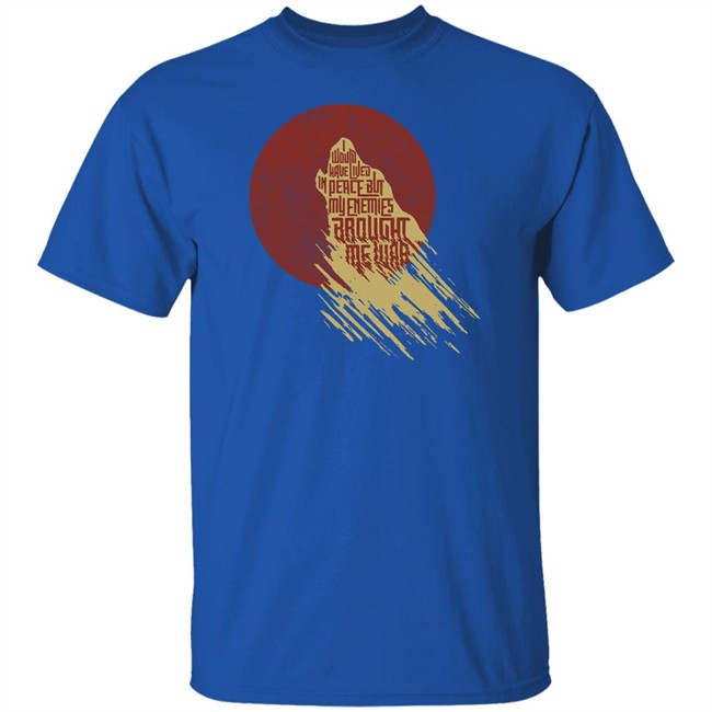 I Would Have Lived In Peace But My Enemies Brought Me War Shirt Travis Nerdy Tees I Would Have Lived In Peace But My Enemies Brought Me War Shirt Travis Nerdy Tees